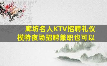 廊坊名人KTV招聘礼仪模特夜场招聘兼职也可以